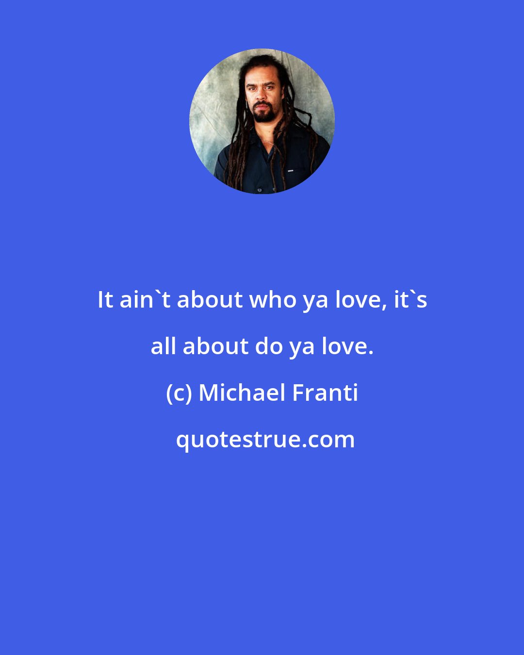 Michael Franti: It ain't about who ya love, it's all about do ya love.