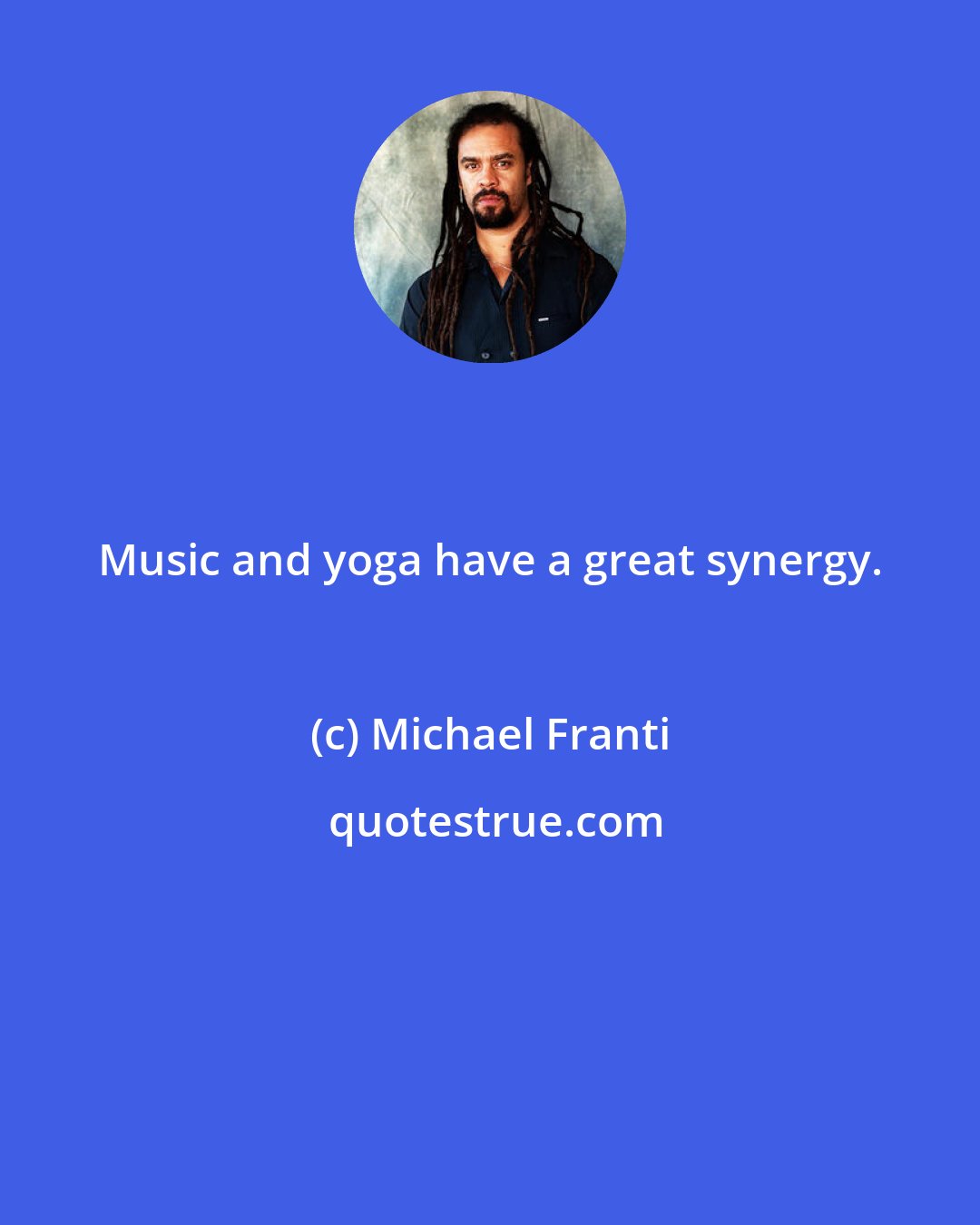 Michael Franti: Music and yoga have a great synergy.