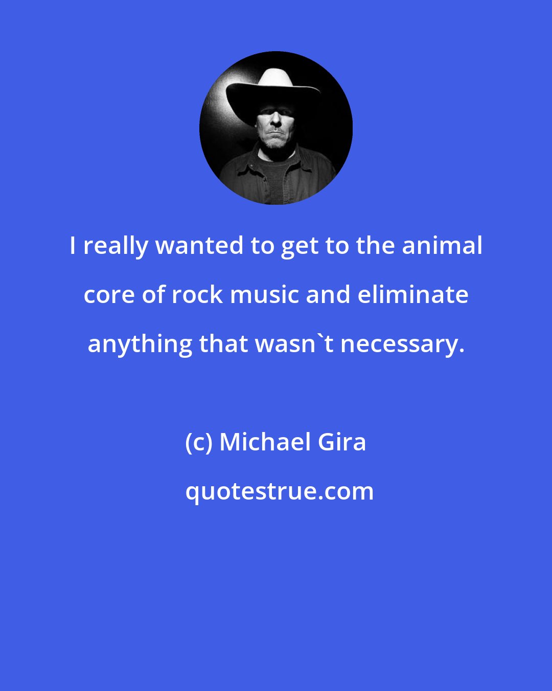 Michael Gira: I really wanted to get to the animal core of rock music and eliminate anything that wasn't necessary.