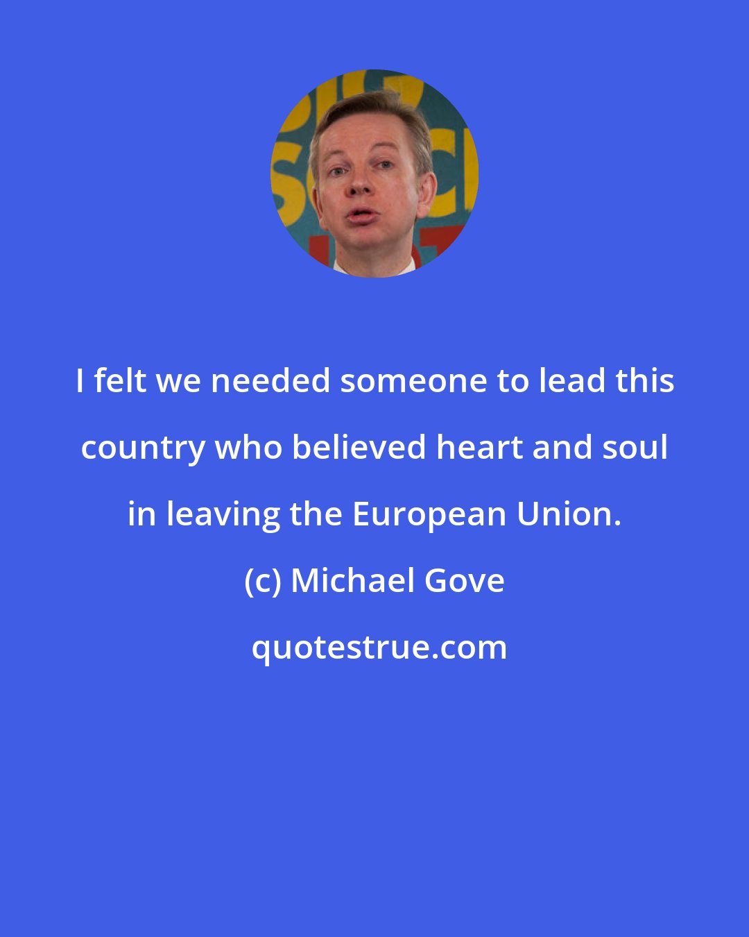 Michael Gove: I felt we needed someone to lead this country who believed heart and soul in leaving the European Union.