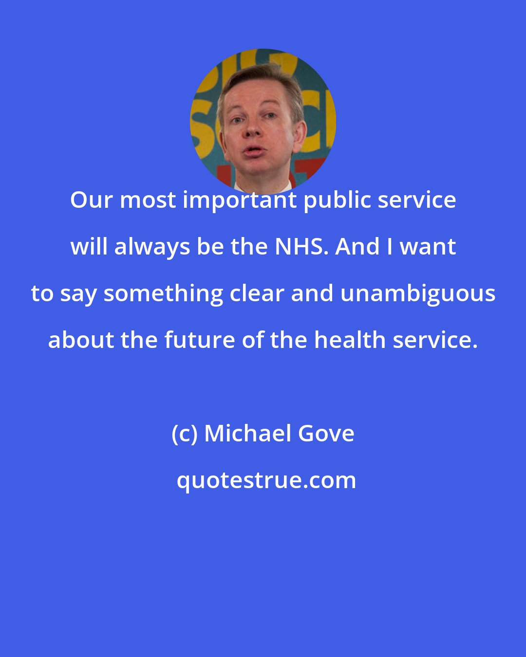 Michael Gove: Our most important public service will always be the NHS. And I want to say something clear and unambiguous about the future of the health service.