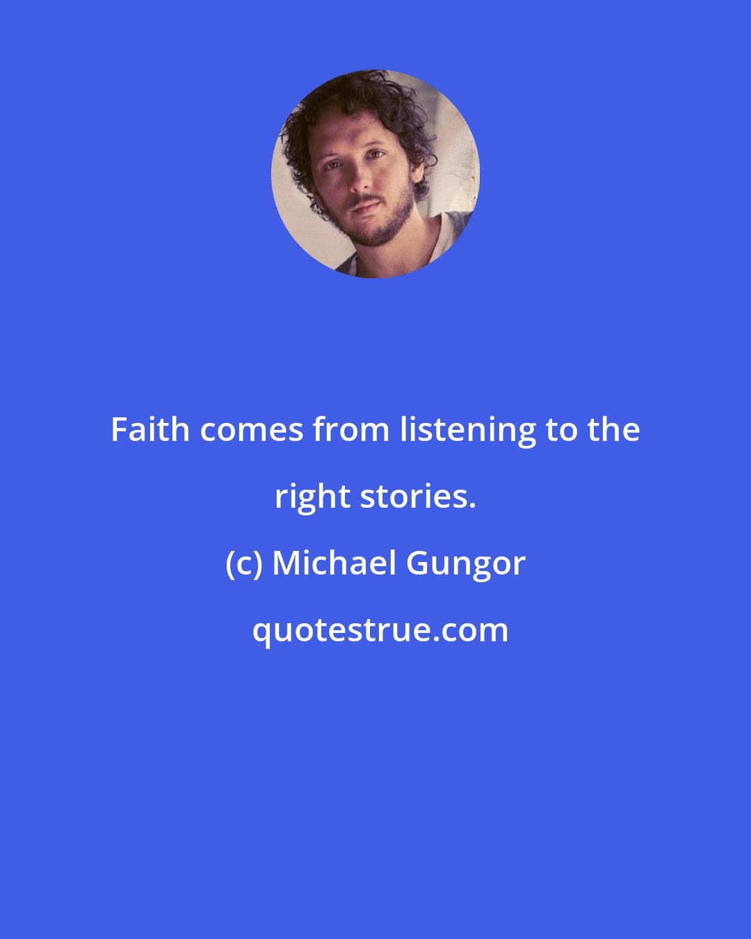 Michael Gungor: Faith comes from listening to the right stories.