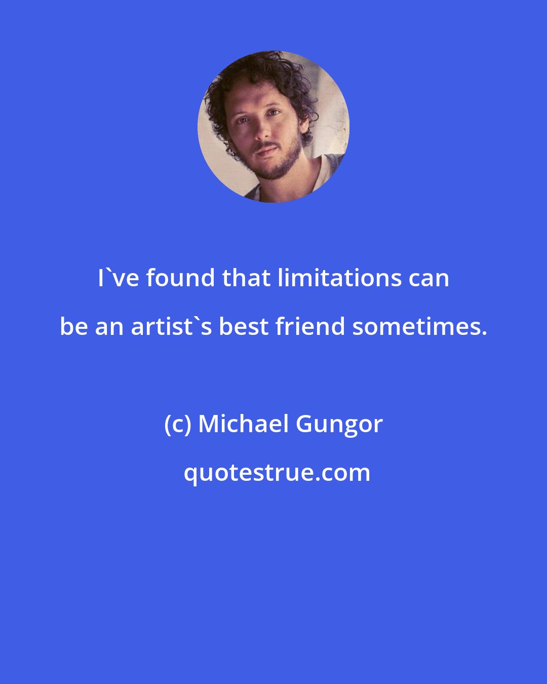 Michael Gungor: I've found that limitations can be an artist's best friend sometimes.