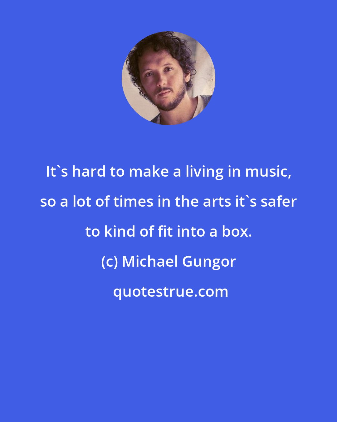 Michael Gungor: It's hard to make a living in music, so a lot of times in the arts it's safer to kind of fit into a box.