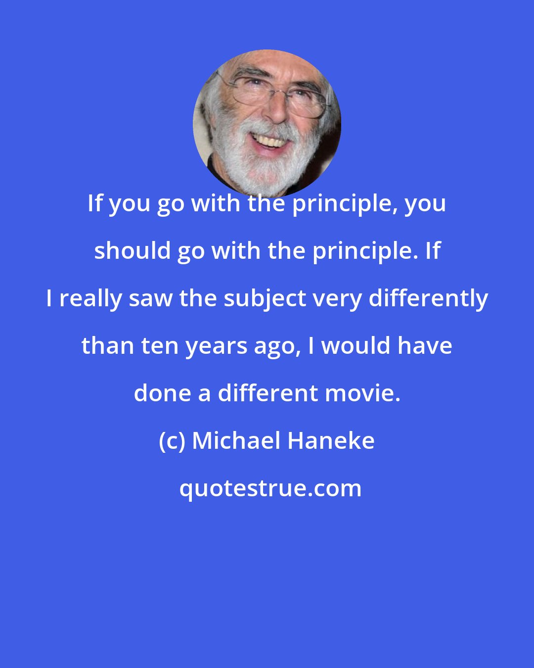 Michael Haneke: If you go with the principle, you should go with the principle. If I really saw the subject very differently than ten years ago, I would have done a different movie.