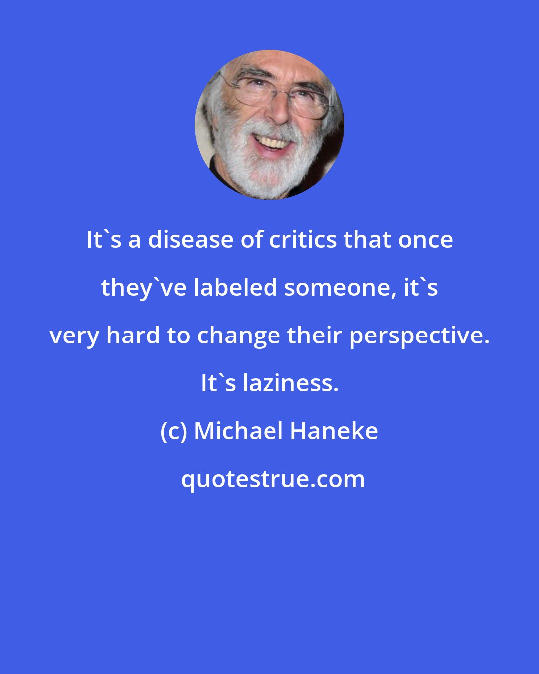 Michael Haneke: It's a disease of critics that once they've labeled someone, it's very hard to change their perspective. It's laziness.