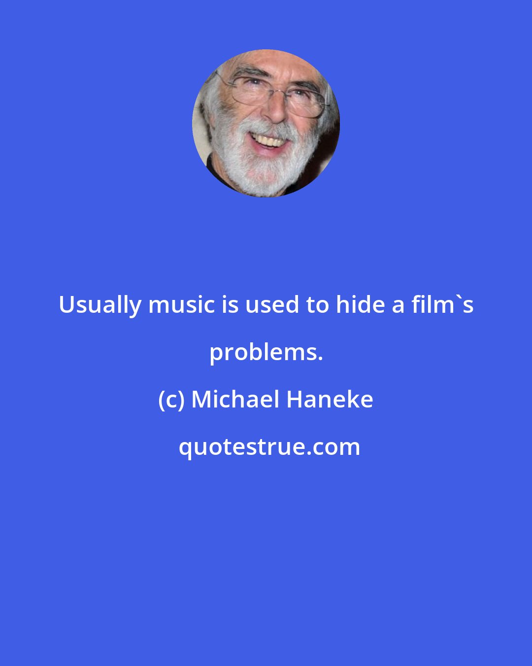 Michael Haneke: Usually music is used to hide a film's problems.