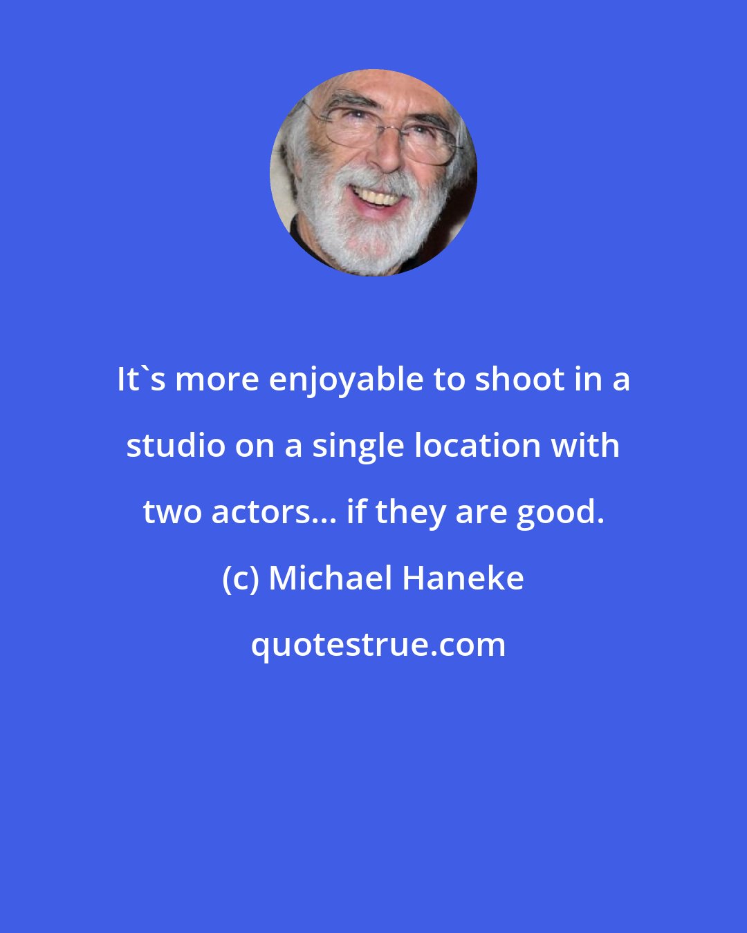 Michael Haneke: It's more enjoyable to shoot in a studio on a single location with two actors... if they are good.