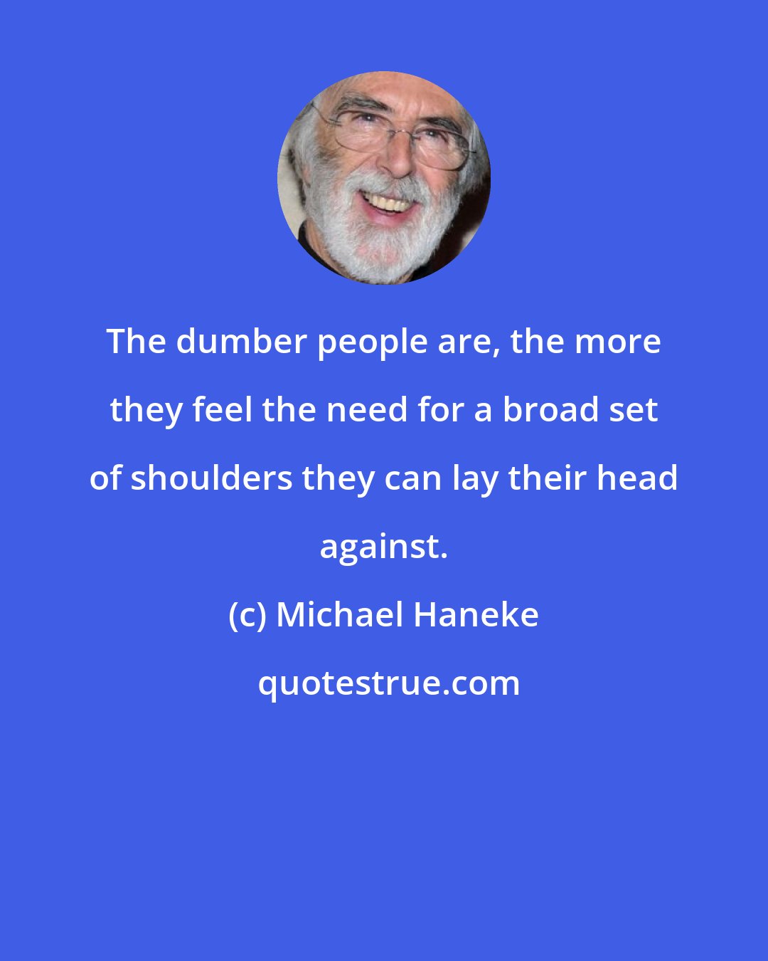 Michael Haneke: The dumber people are, the more they feel the need for a broad set of shoulders they can lay their head against.