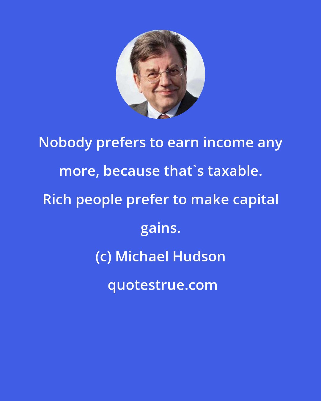 Michael Hudson: Nobody prefers to earn income any more, because that's taxable. Rich people prefer to make capital gains.