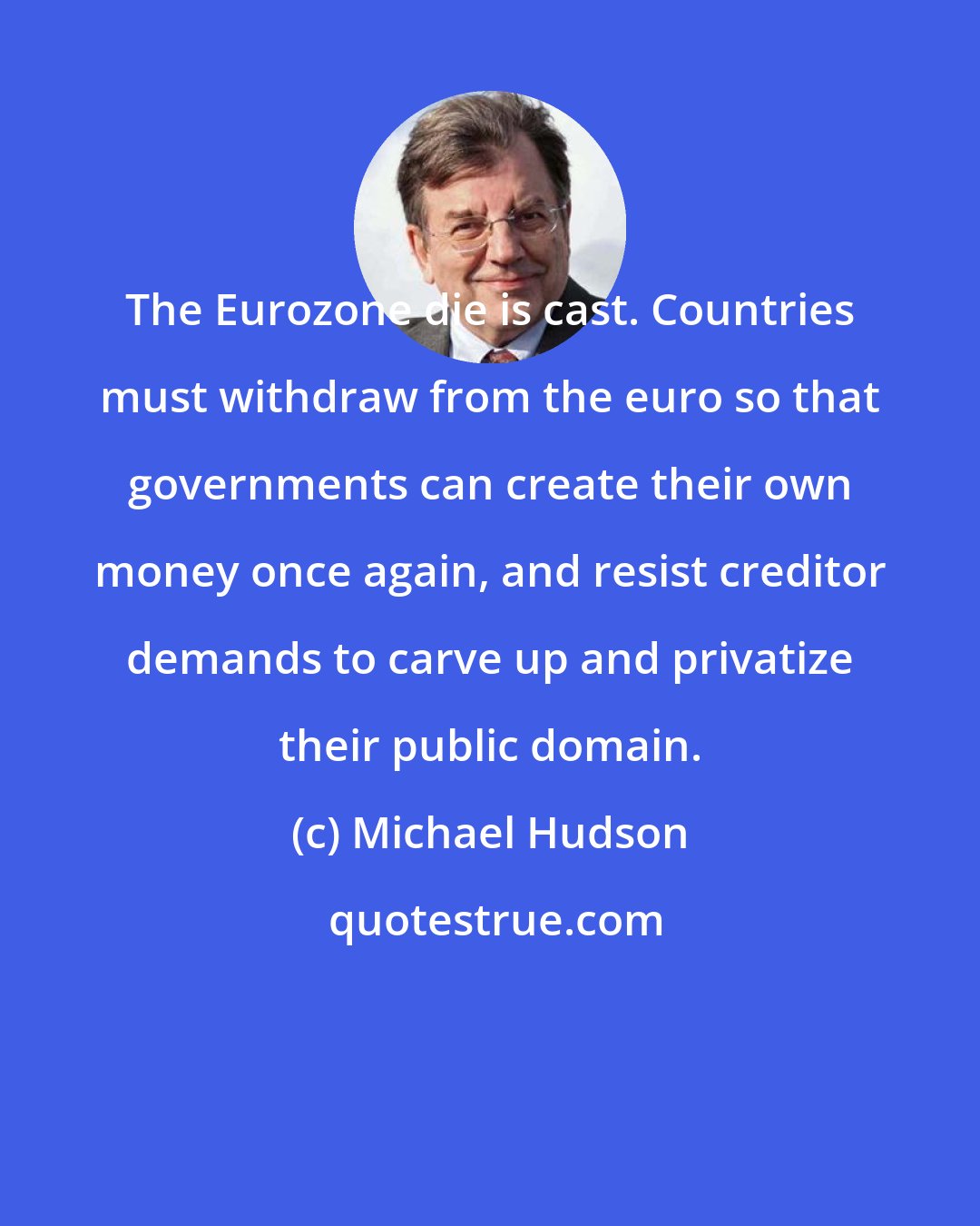 Michael Hudson: The Eurozone die is cast. Countries must withdraw from the euro so that governments can create their own money once again, and resist creditor demands to carve up and privatize their public domain.