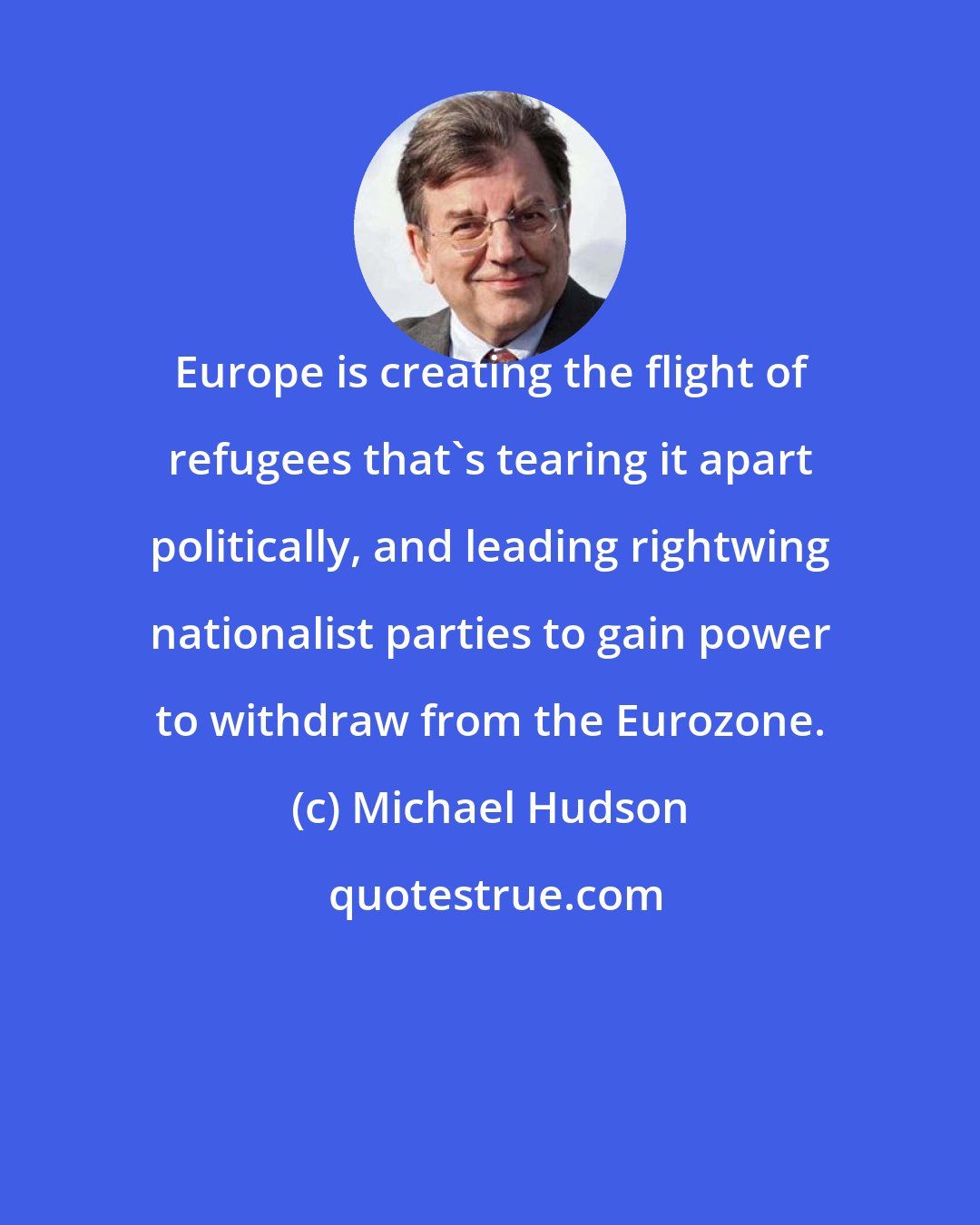 Michael Hudson: Europe is creating the flight of refugees that's tearing it apart politically, and leading rightwing nationalist parties to gain power to withdraw from the Eurozone.