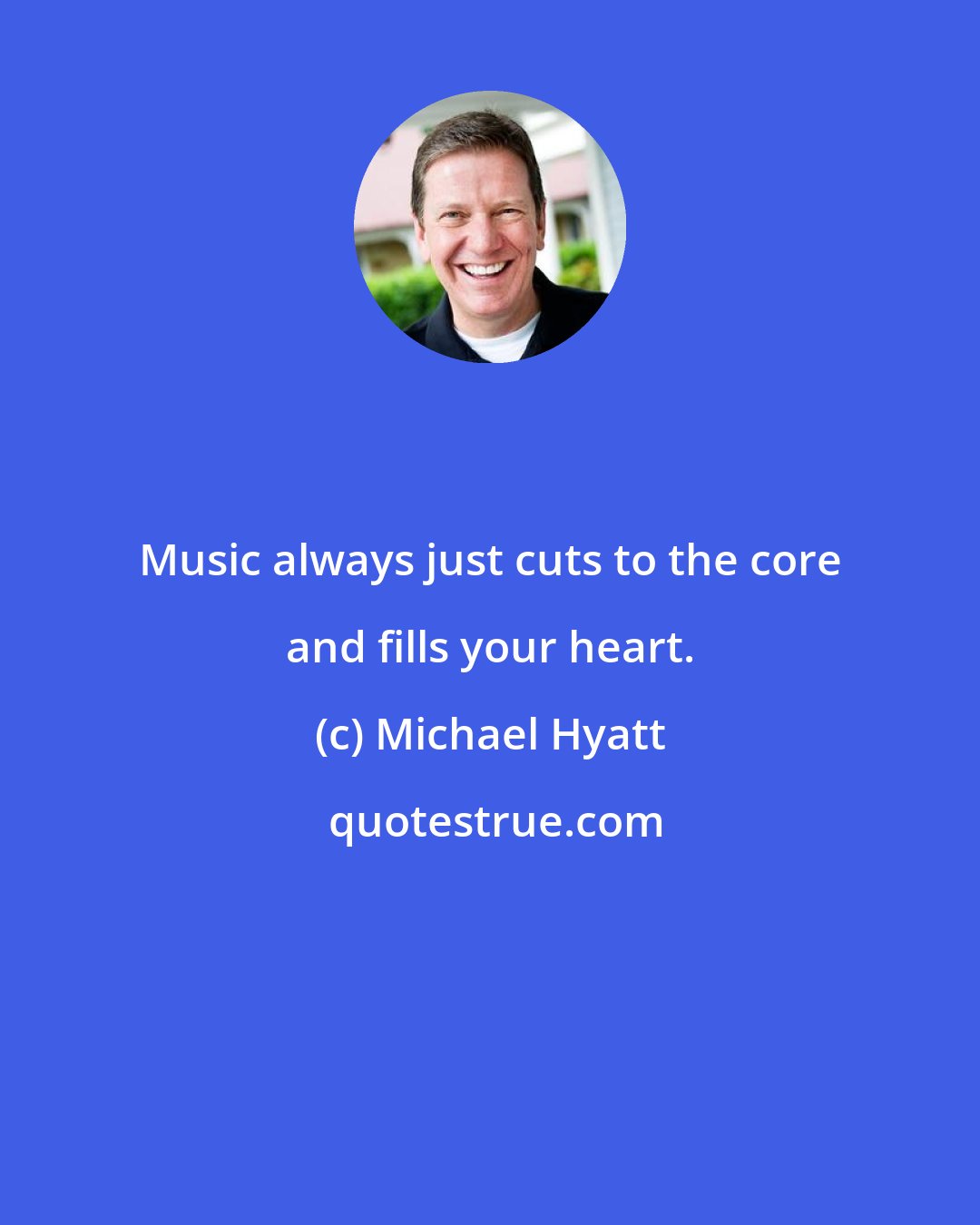 Michael Hyatt: Music always just cuts to the core and fills your heart.