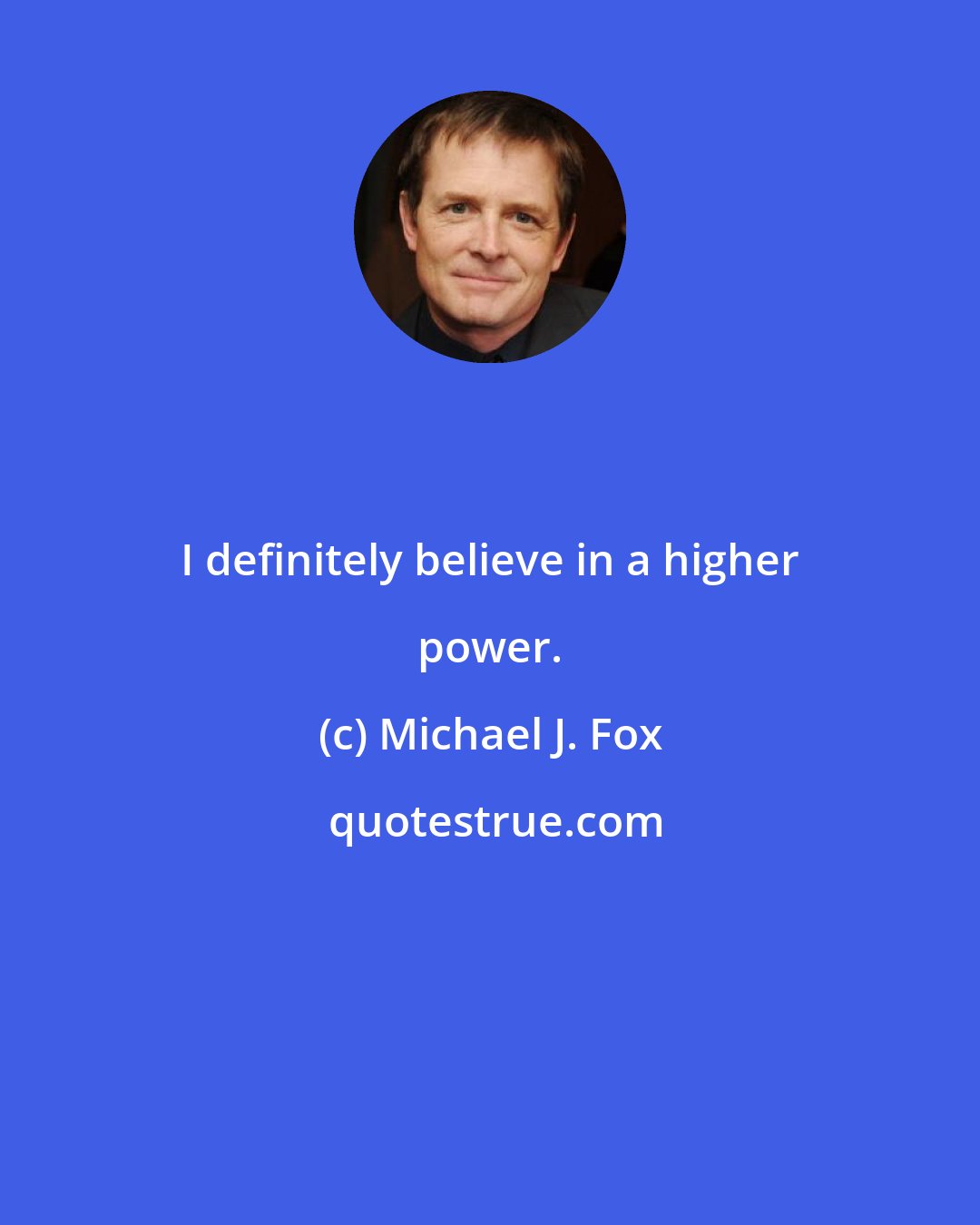 Michael J. Fox: I definitely believe in a higher power.