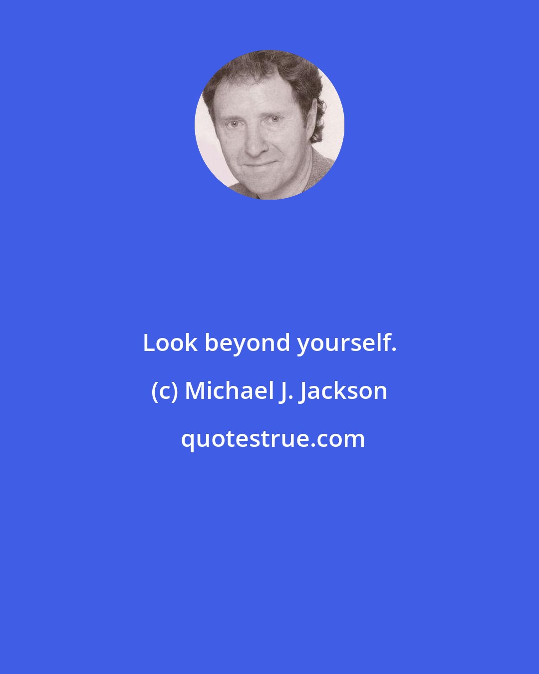 Michael J. Jackson: Look beyond yourself.