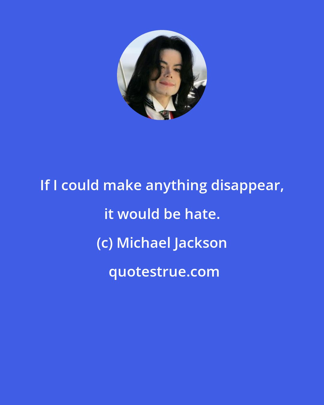 Michael Jackson: If I could make anything disappear, it would be hate.