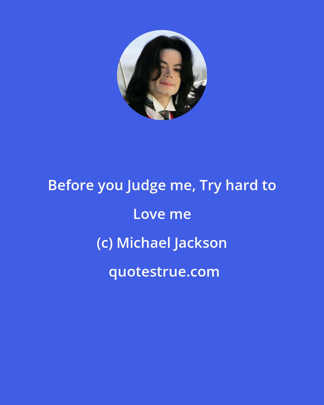 Michael Jackson: Before you Judge me, Try hard to Love me