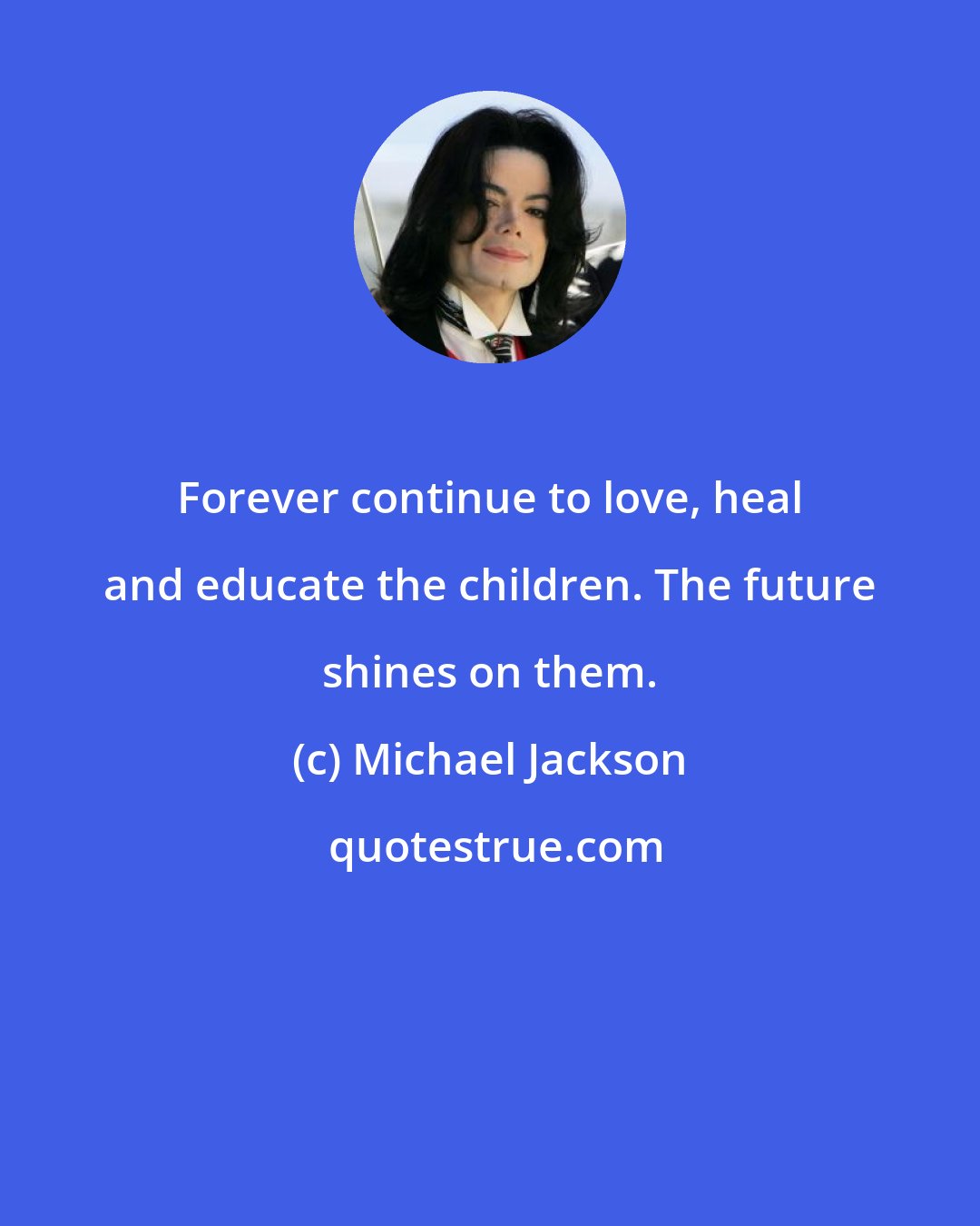 Michael Jackson: Forever continue to love, heal and educate the children. The future shines on them.