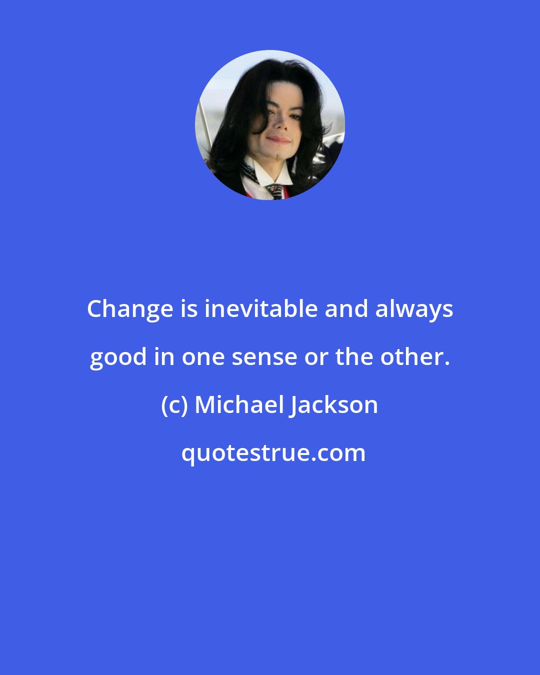 Michael Jackson: Change is inevitable and always good in one sense or the other.