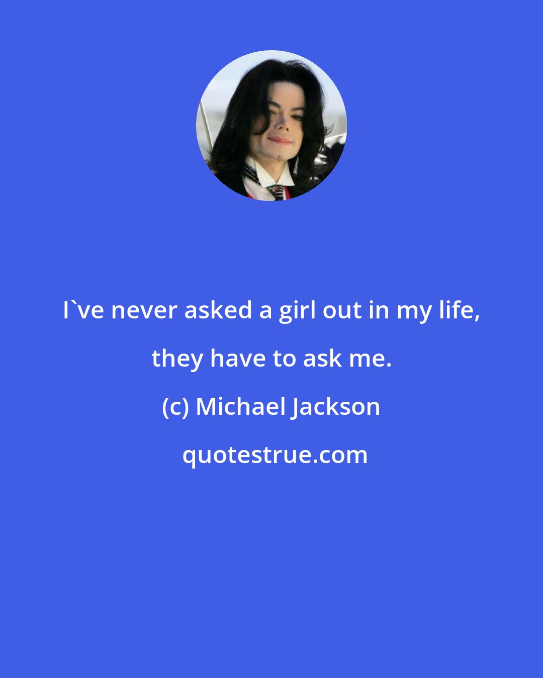 Michael Jackson: I've never asked a girl out in my life, they have to ask me.