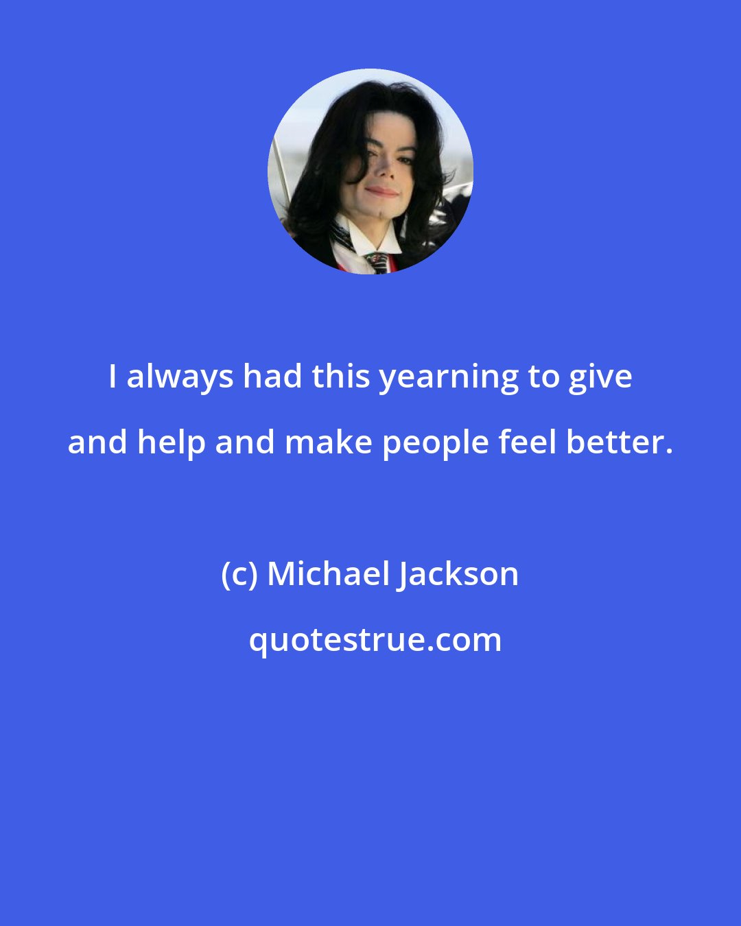 Michael Jackson: I always had this yearning to give and help and make people feel better.