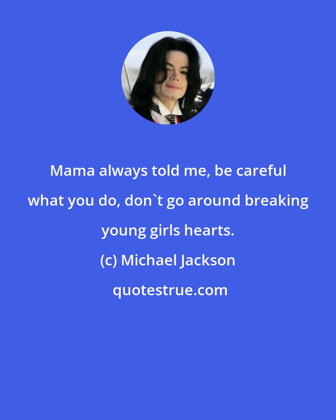 Michael Jackson: Mama always told me, be careful what you do, don't go around breaking young girls hearts.