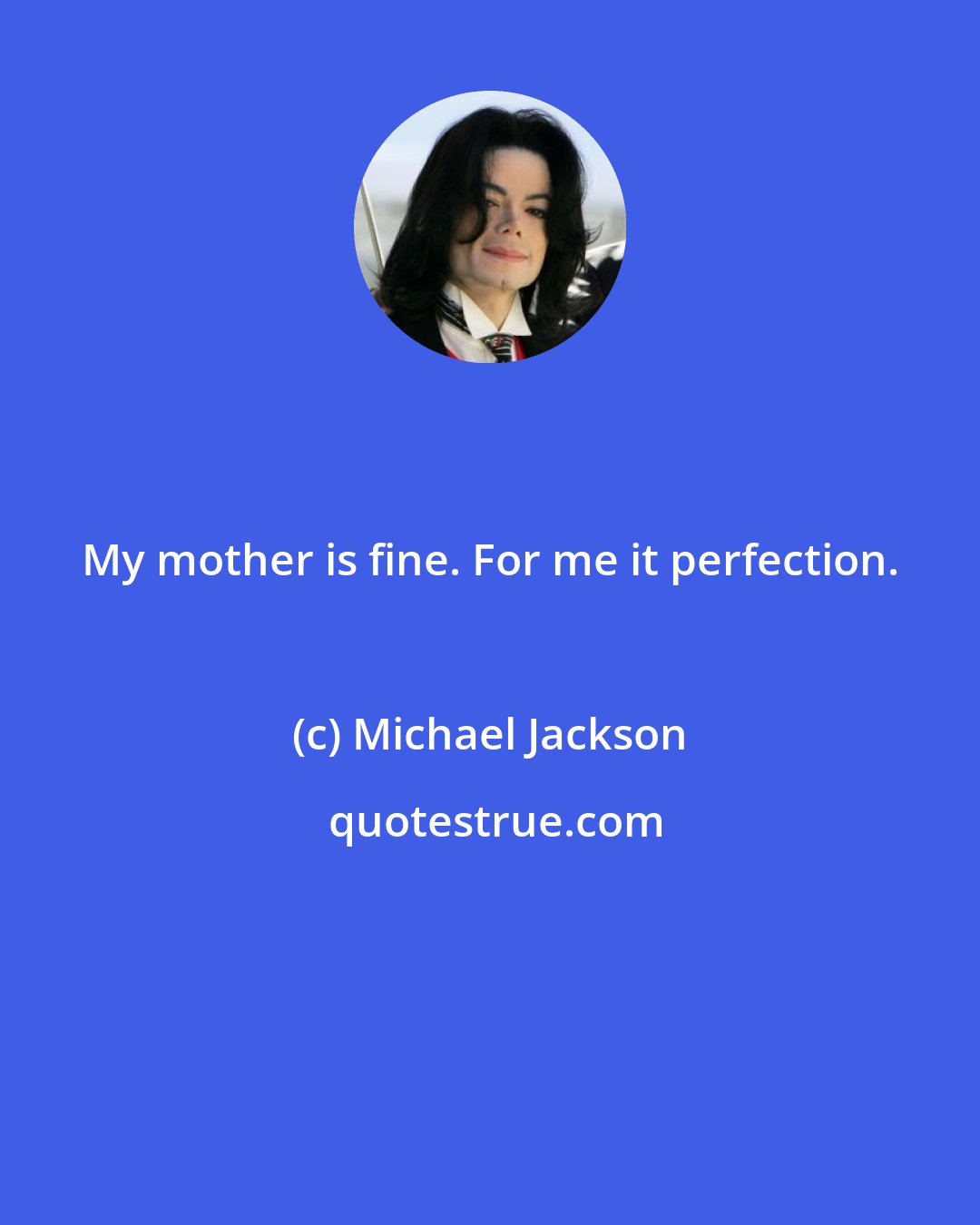 Michael Jackson: My mother is fine. For me it perfection.