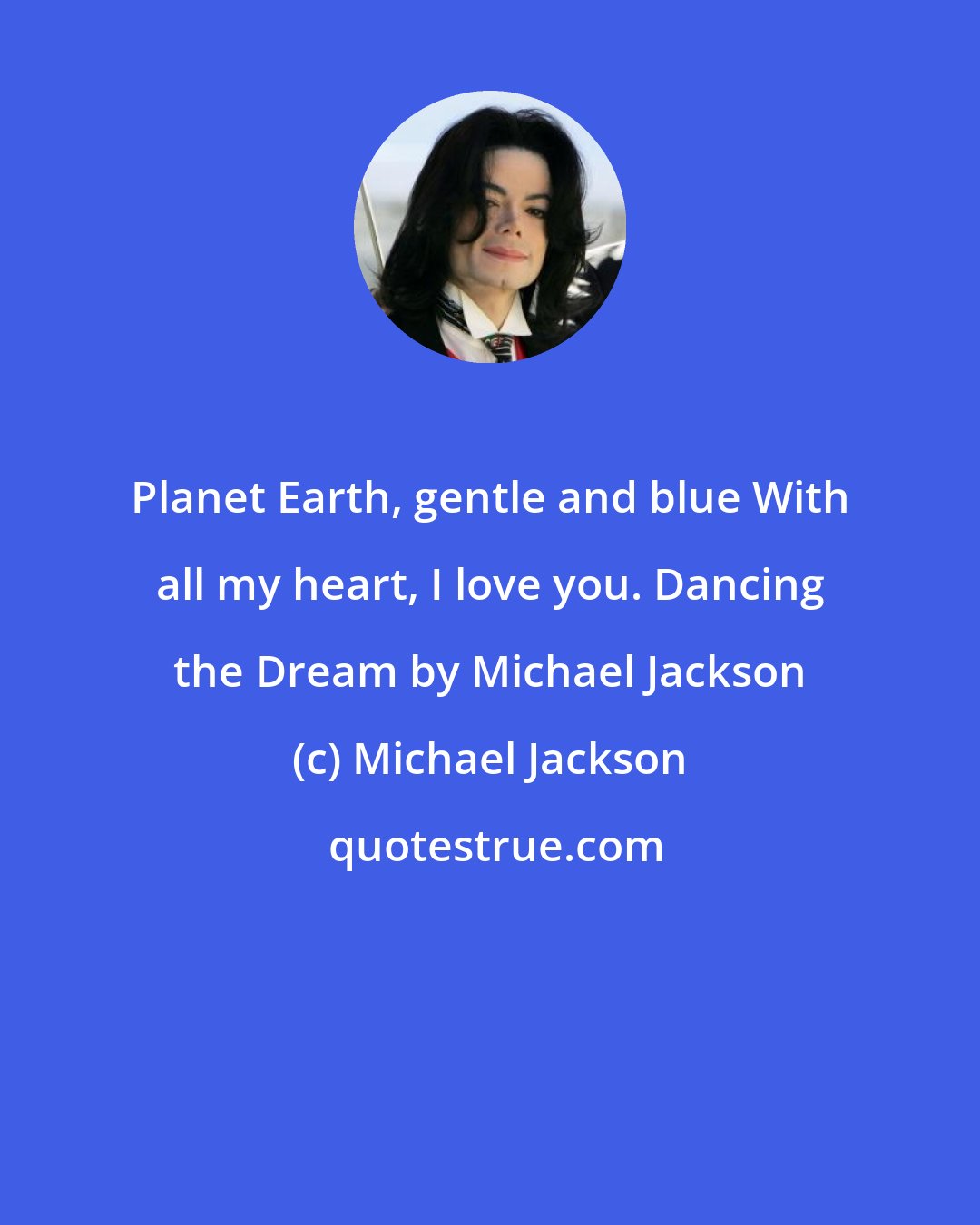 Michael Jackson: Planet Earth, gentle and blue With all my heart, I love you. Dancing the Dream by Michael Jackson