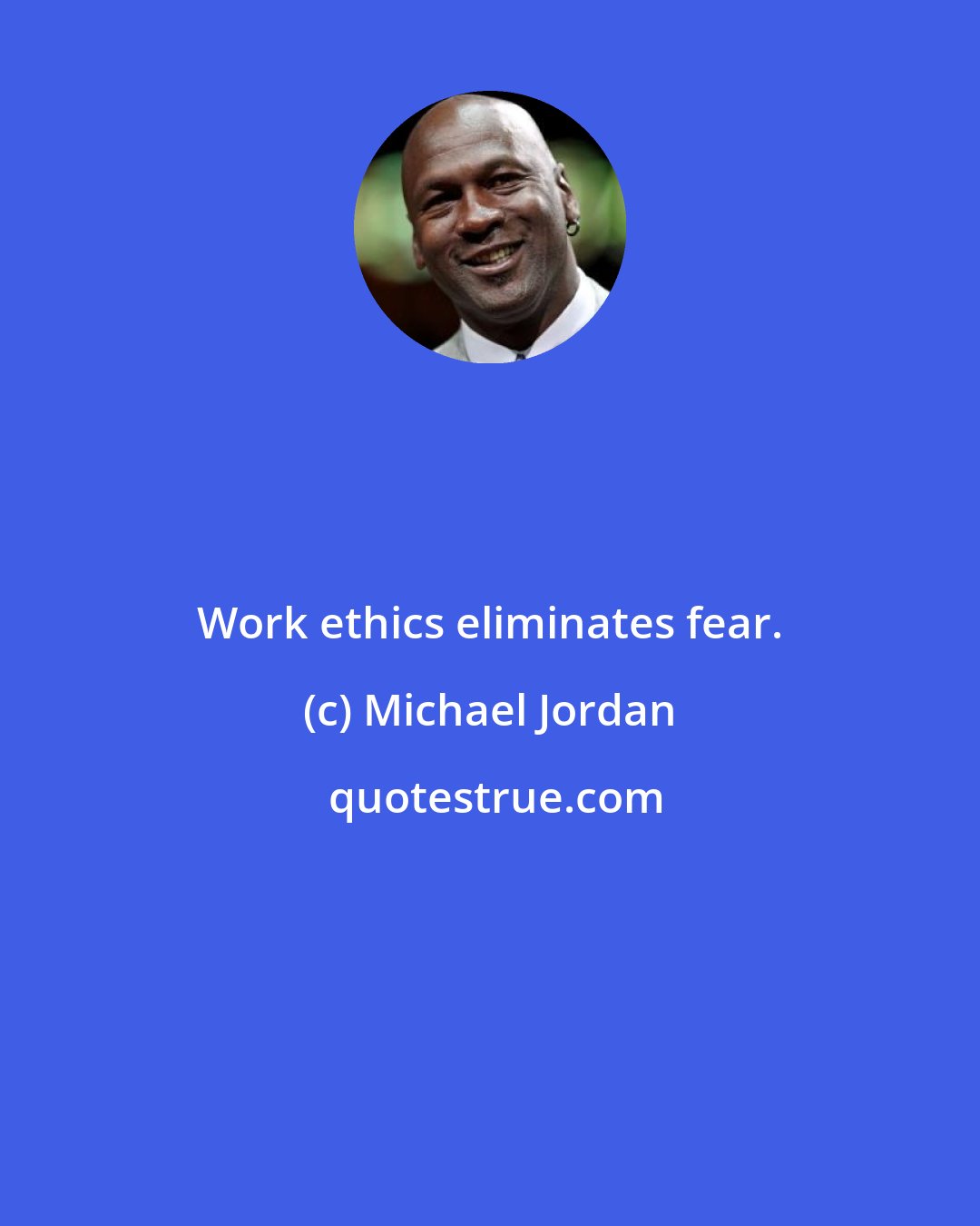 Michael Jordan: Work ethics eliminates fear.