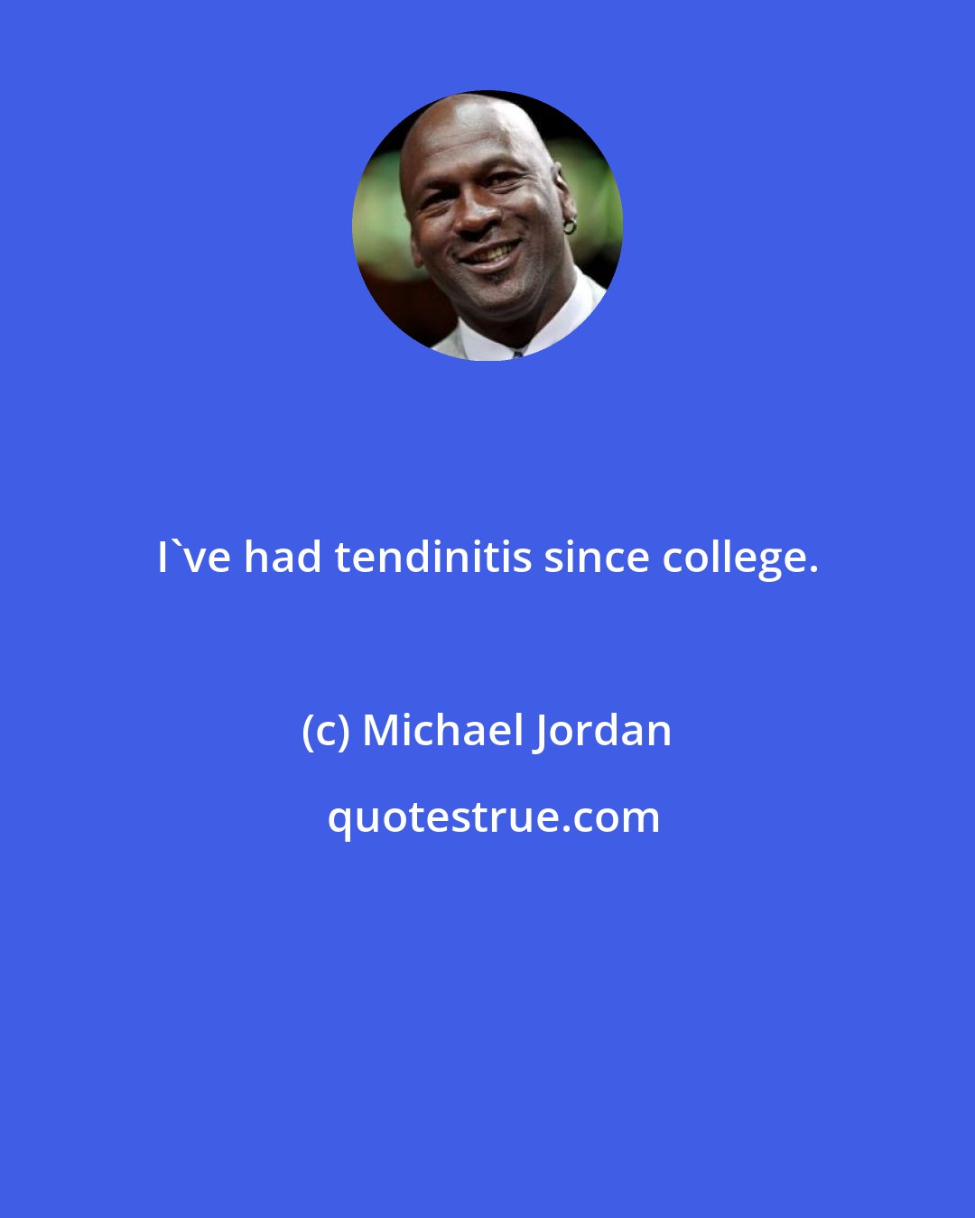 Michael Jordan: I've had tendinitis since college.