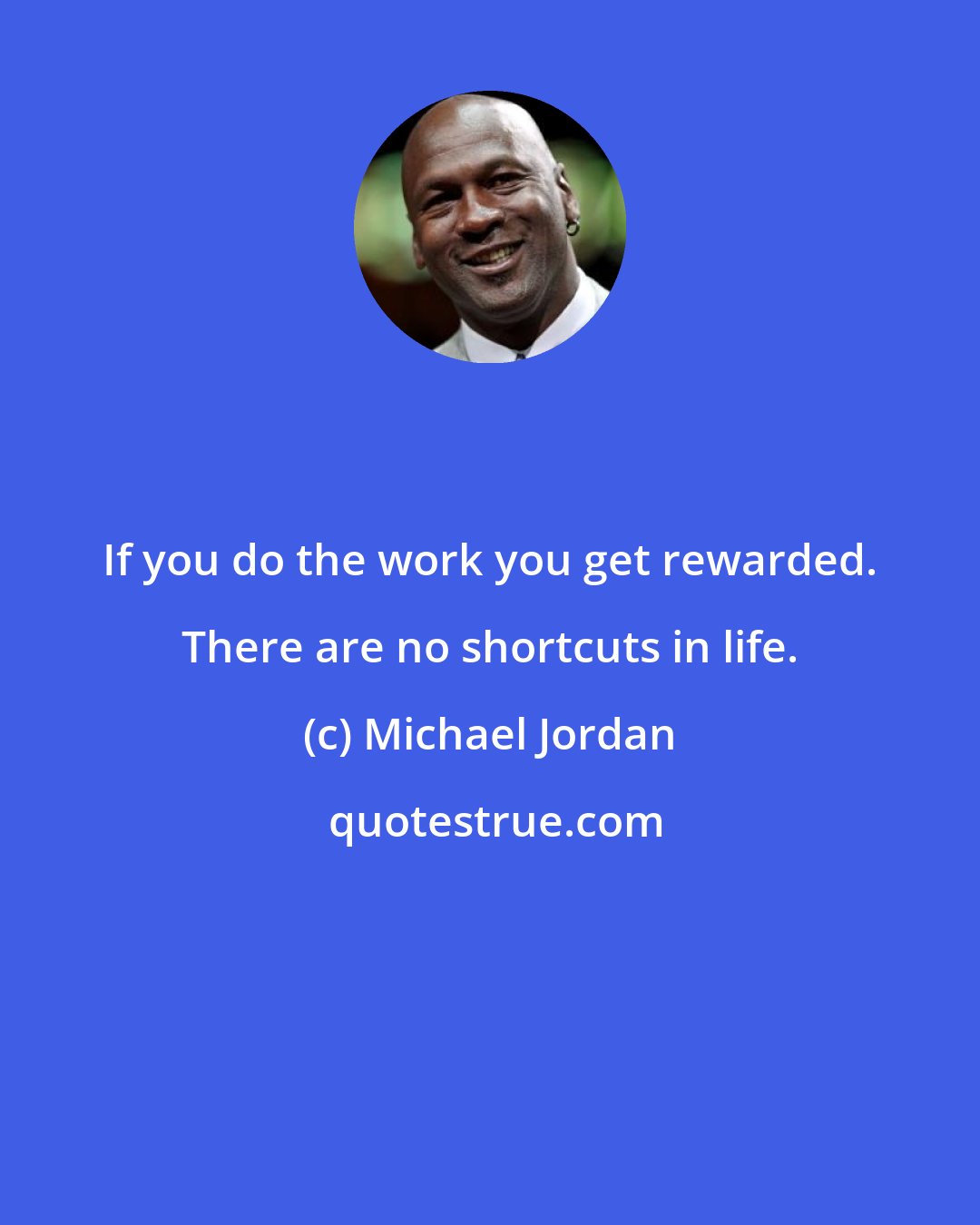 Michael Jordan: If you do the work you get rewarded. There are no shortcuts in life.