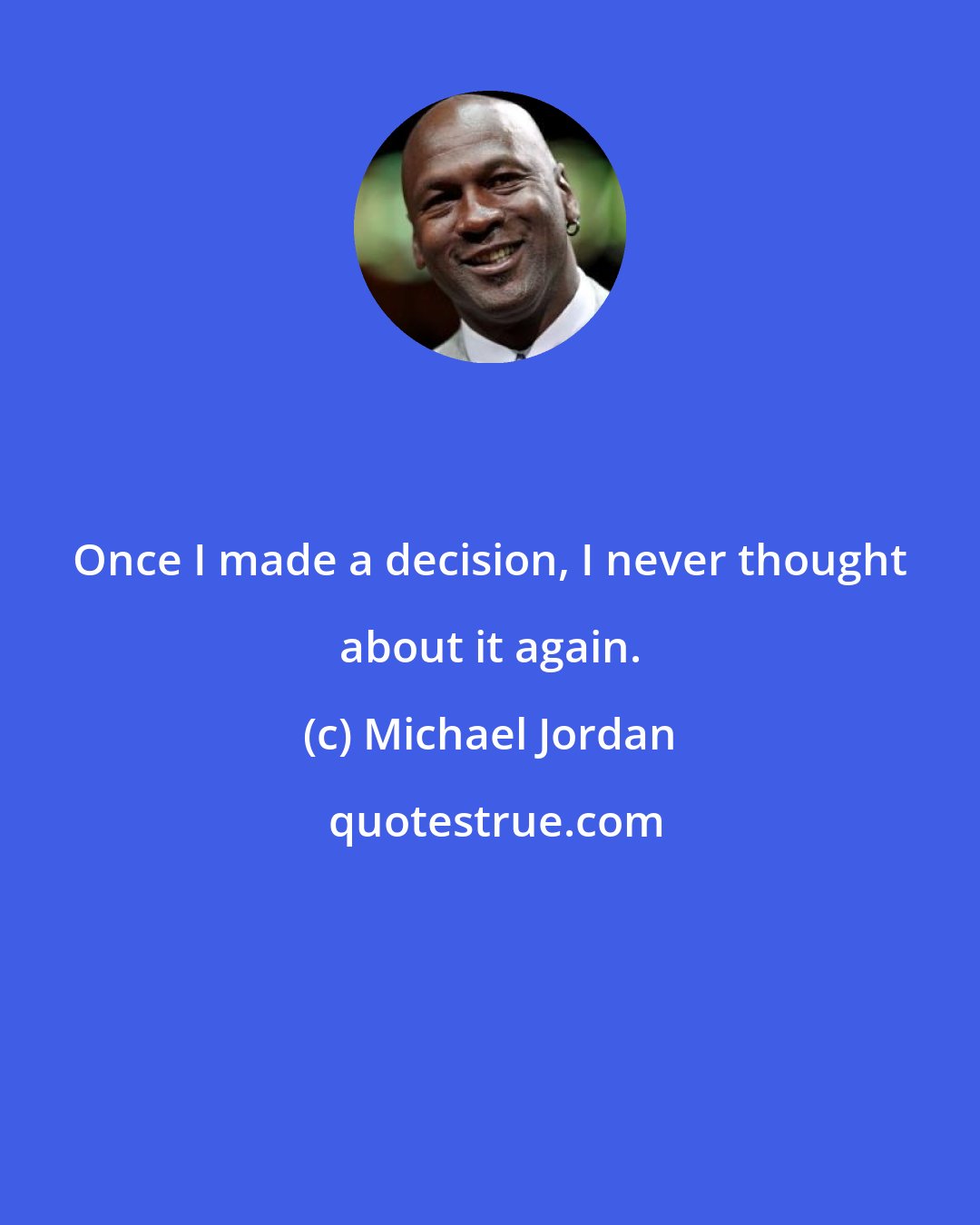 Michael Jordan: Once I made a decision, I never thought about it again.