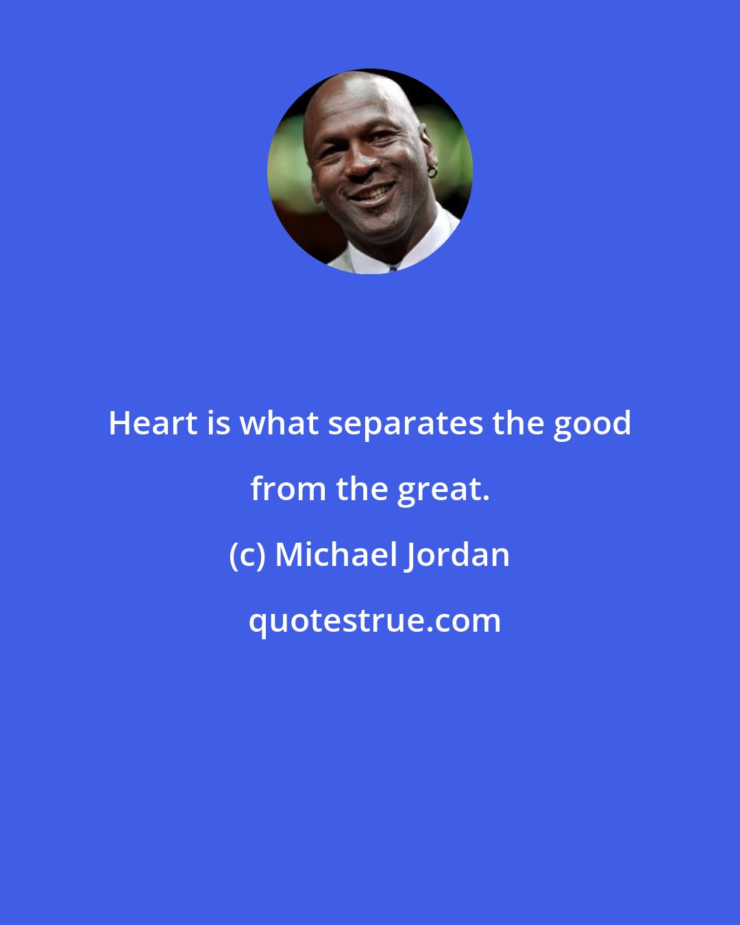 Michael Jordan: Heart is what separates the good from the great.