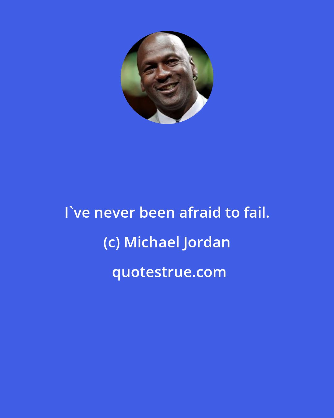 Michael Jordan: I've never been afraid to fail.