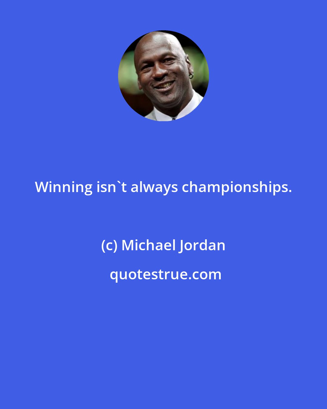 Michael Jordan: Winning isn't always championships.