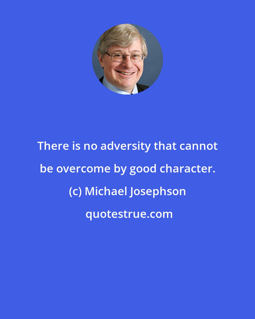 Michael Josephson: There is no adversity that cannot be overcome by good character.