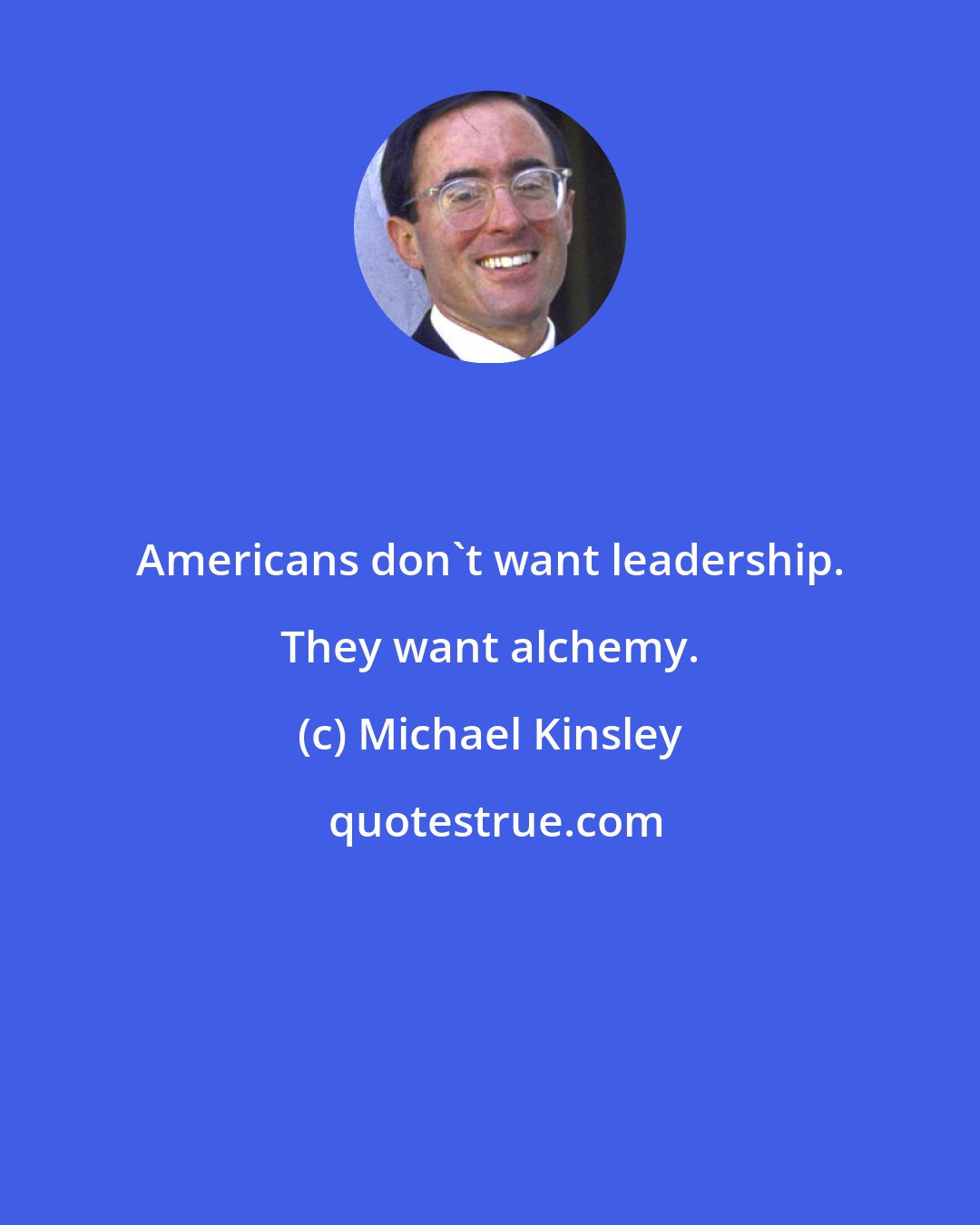 Michael Kinsley: Americans don't want leadership. They want alchemy.