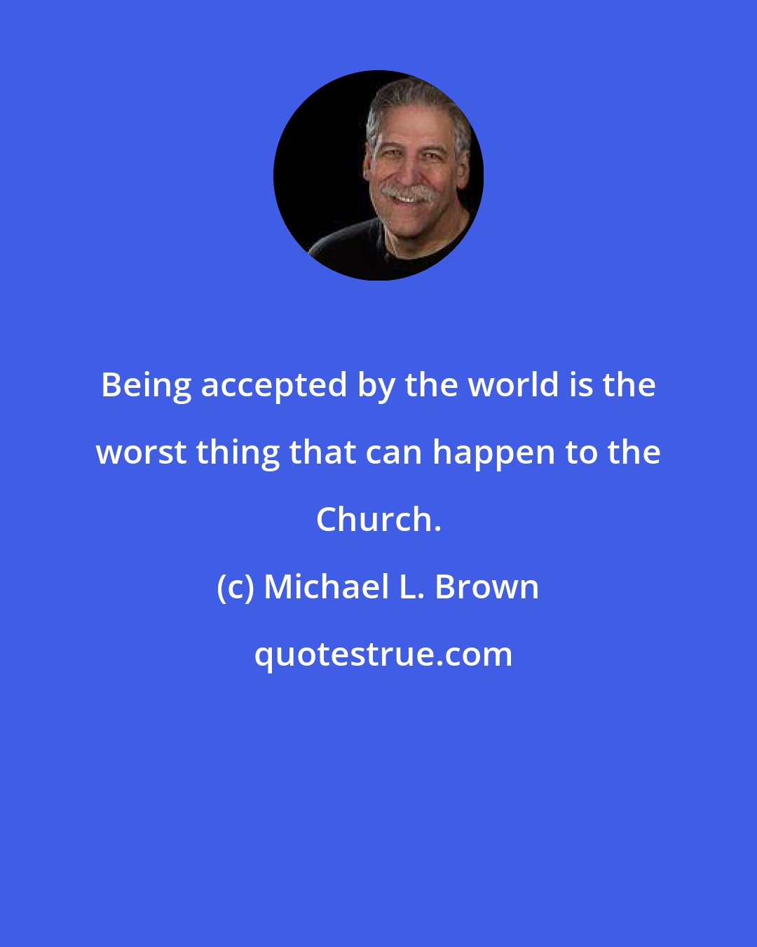 Michael L. Brown: Being accepted by the world is the worst thing that can happen to the Church.