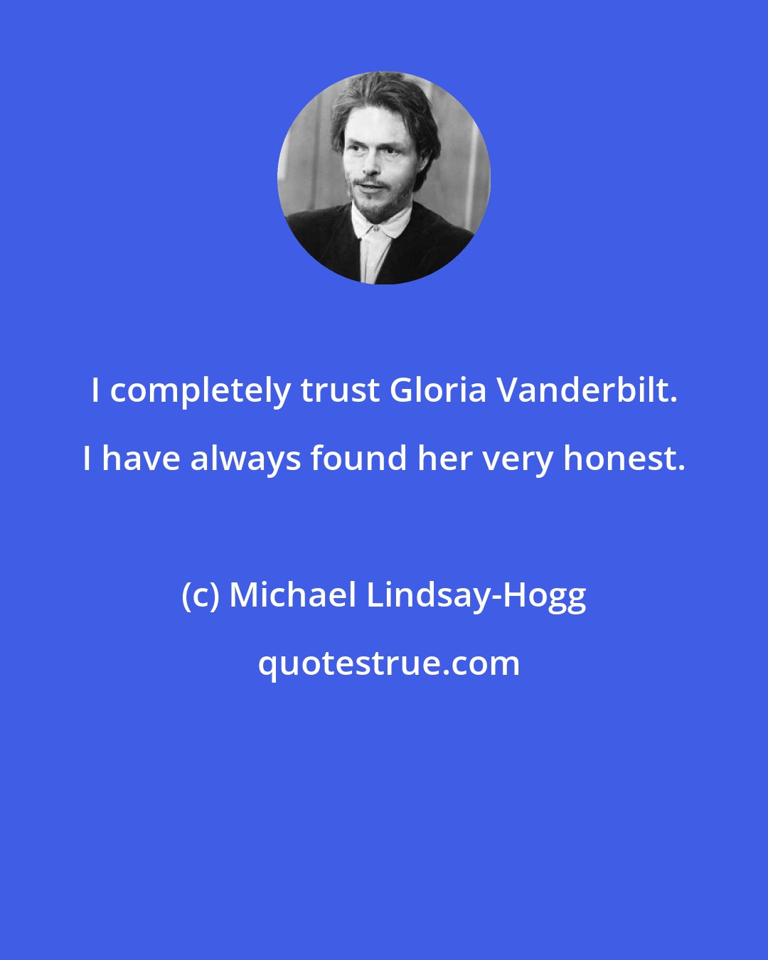 Michael Lindsay-Hogg: I completely trust Gloria Vanderbilt. I have always found her very honest.