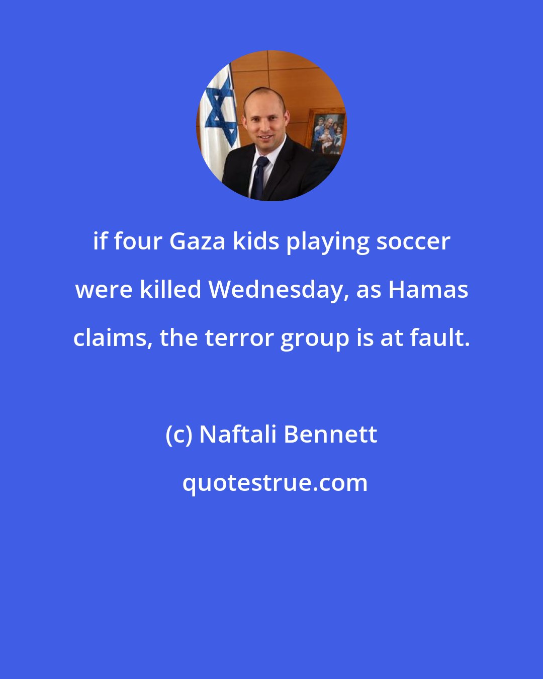 Naftali Bennett: if four Gaza kids playing soccer were killed Wednesday, as Hamas claims, the terror group is at fault.