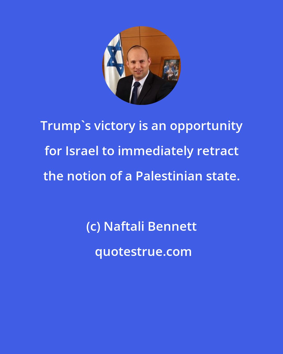 Naftali Bennett: Trump's victory is an opportunity for Israel to immediately retract the notion of a Palestinian state.