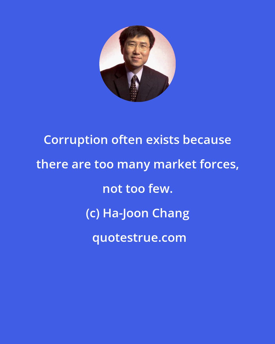 Ha-Joon Chang: Corruption often exists because there are too many market forces, not too few.