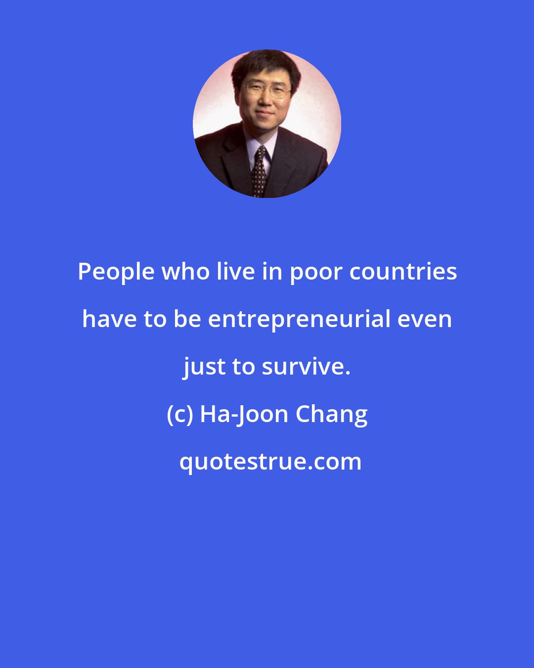 Ha-Joon Chang: People who live in poor countries have to be entrepreneurial even just to survive.