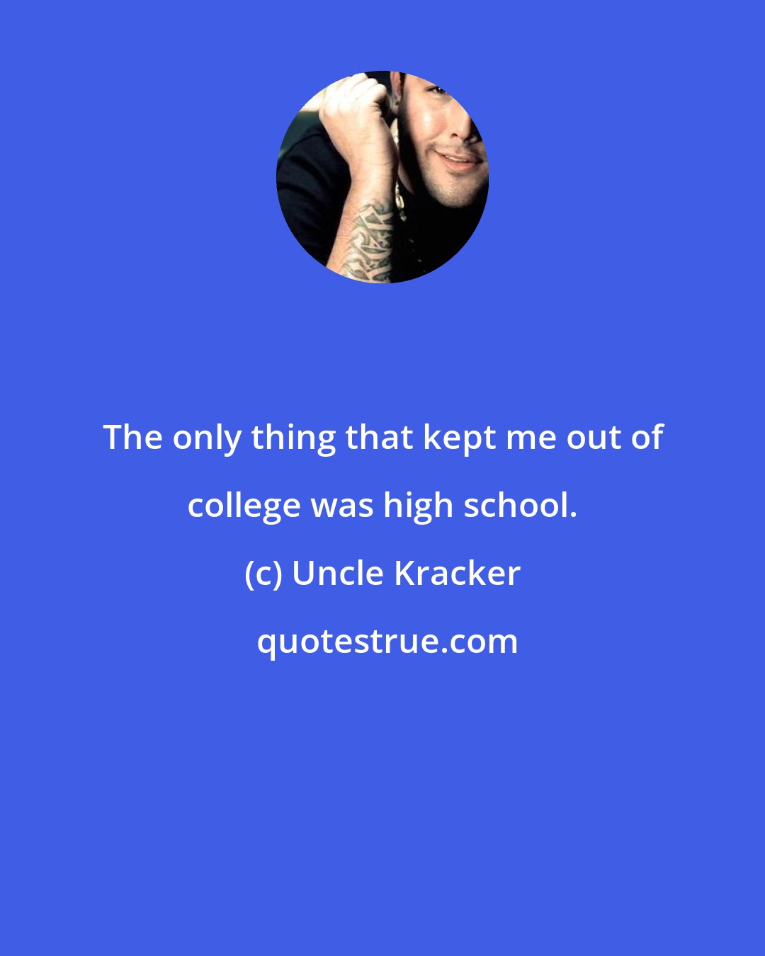 Uncle Kracker: The only thing that kept me out of college was high school.