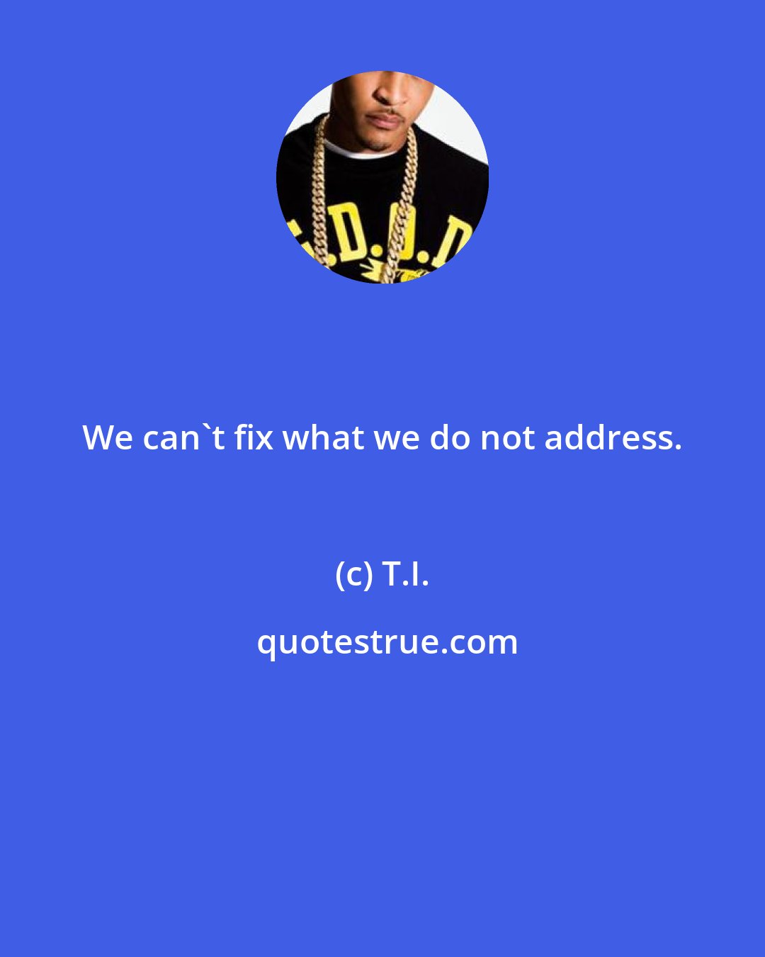 T.I.: We can't fix what we do not address.