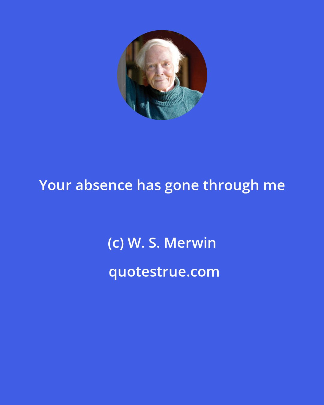 W. S. Merwin: Your absence has gone through me