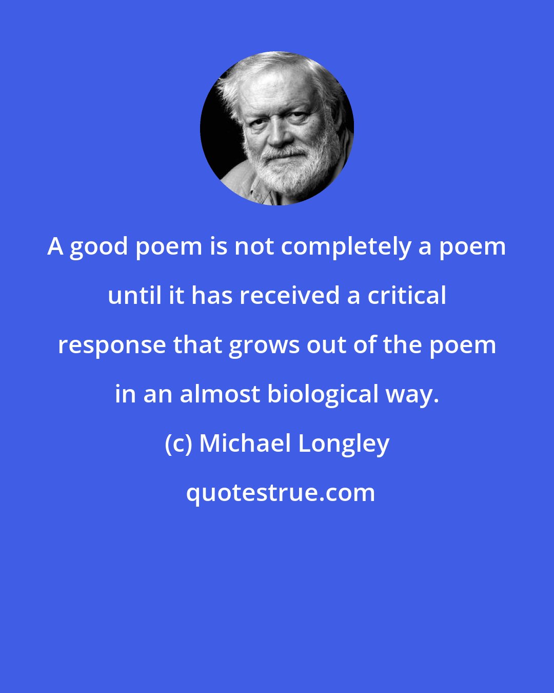 Michael Longley: A good poem is not completely a poem until it has received a critical response that grows out of the poem in an almost biological way.
