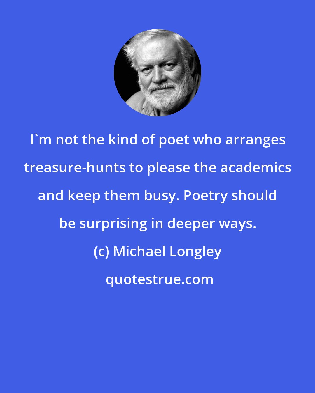 Michael Longley: I'm not the kind of poet who arranges treasure-hunts to please the academics and keep them busy. Poetry should be surprising in deeper ways.