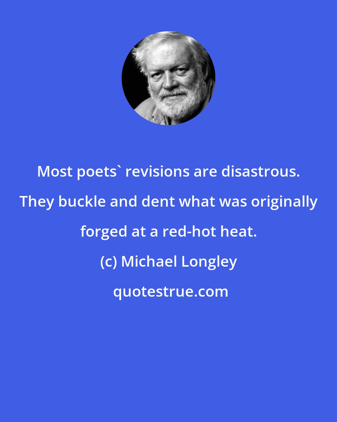 Michael Longley: Most poets' revisions are disastrous. They buckle and dent what was originally forged at a red-hot heat.