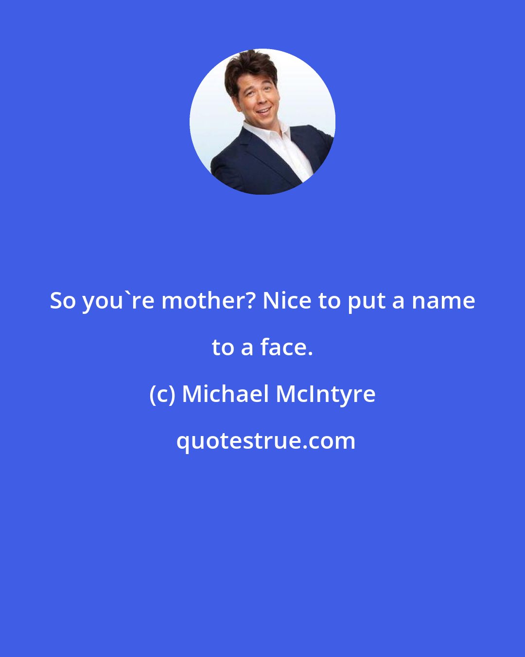 Michael McIntyre: So you're mother? Nice to put a name to a face.